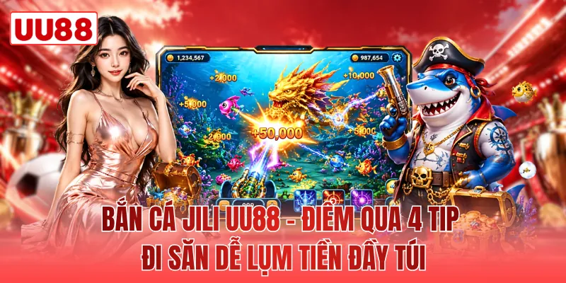 Bắn Cá Jili UU88 - Điểm Qua 4 Tip Đi Săn Dễ Lụm Tiền Đầy Túi