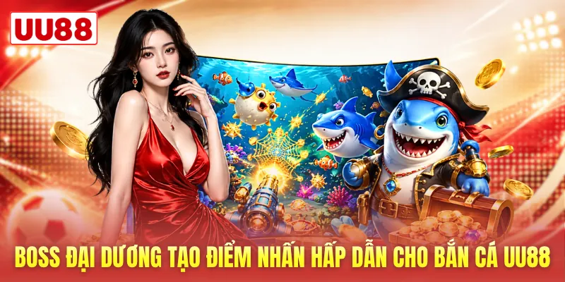 Boss đại dương tạo điểm nhấn hấp dẫn cho bắn cá UU88