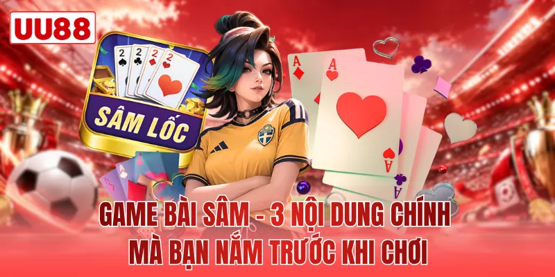 Game Bài Sâm - 3 Nội Dung Chính Mà Bạn Nắm Trước Khi Chơi