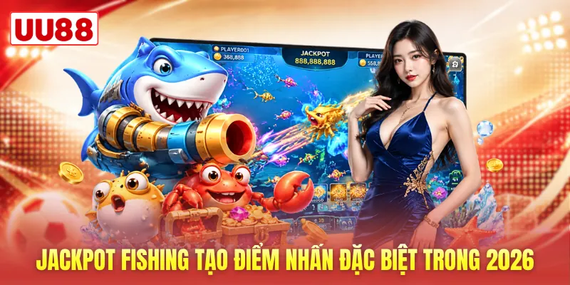 Jackpot Fishing tạo điểm nhấn đặc biệt trong 2026