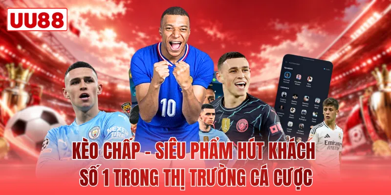 Kèo Chấp - Siêu Phẩm Hút Khách Số 1 Trong Thị Trường Cá Cược