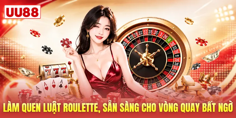Làm quen luật Roulette, sẵn sàng cho vòng quay bất ngờ