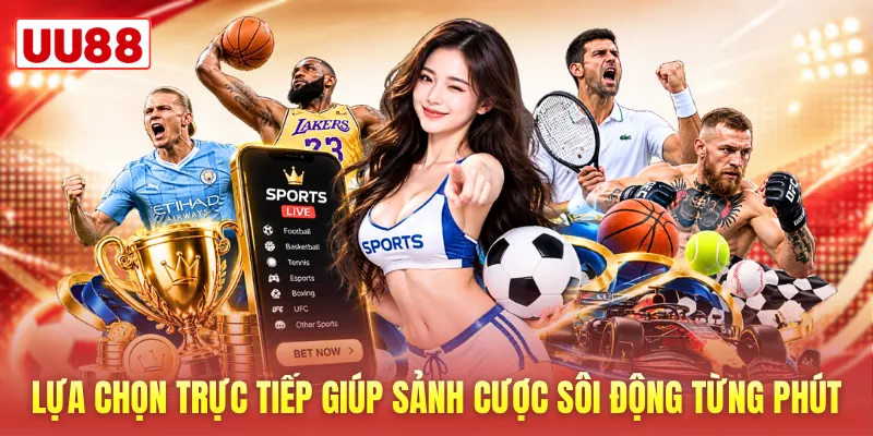 Lựa chọn trực tiếp giúp sảnh cược sôi động từng phút