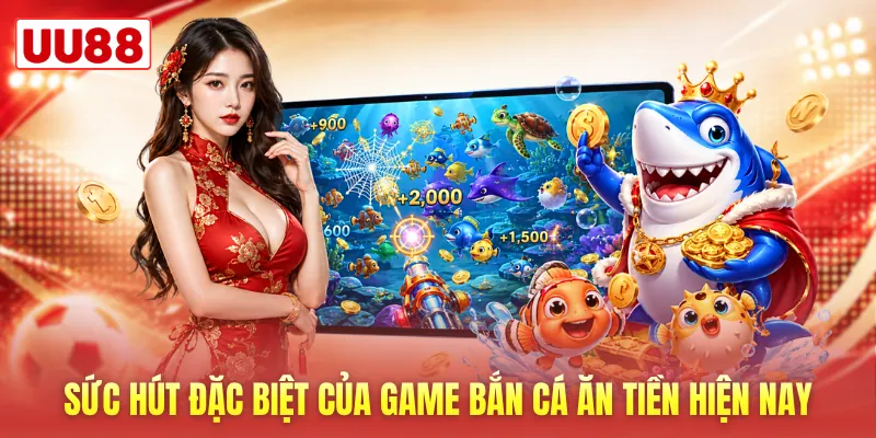 Sức hút đặc biệt của game bắn cá ăn tiền hiện nay Sức hút đặc biệt của game bắn cá ăn tiền hiện nay